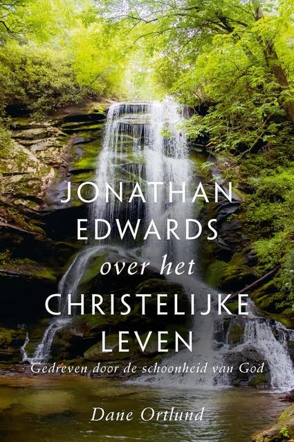 Jonathan Edwards over het christelijke leven: Gedreven door de schoonheid van God