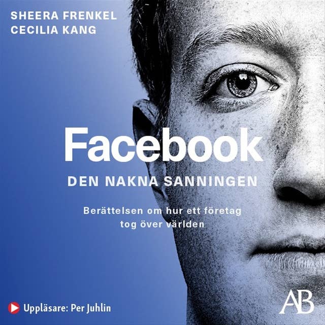 Facebook - den nakna sanningen : Berättelsen om hur ett företag tog över världen