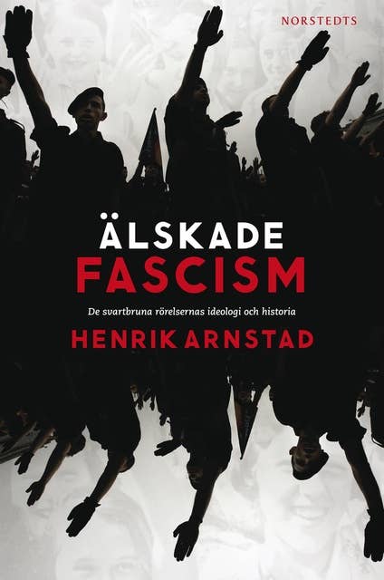 Älskade fascism : de svartbruna rörelsernas ideologi och historia