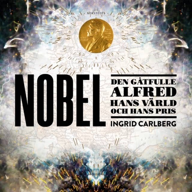 Nobel : Den gåtfulle Alfred, hans värld och hans pris