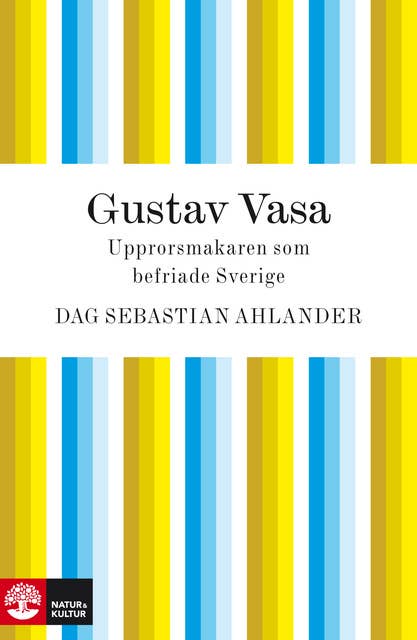Gustav Vasa : Upprorsmakaren som befriade Sverige