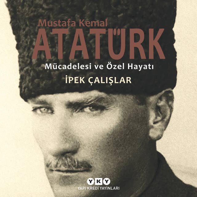 Mustafa Kemal Atatürk - Mücadelesi ve Özel Hayatı (1881-1927)