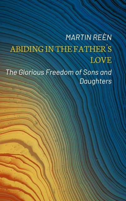 Abiding in the Father´s Love: The Glorious Freedom of Sons and Daughters