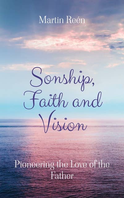 Sonship, Faith and Vision: Pioneering the Love of the Father