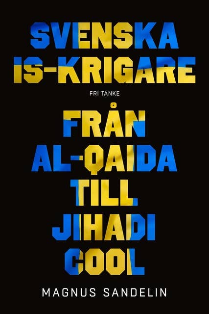 Svenska IS-krigare : Från al-Qaida till Jihadi cool