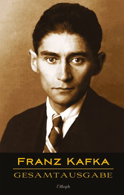 Franz Kafka - Gesamtausgabe: Veröffentlichte Bücher, Romane, Journalistische und Essayistische Veröffentlichungen, Schriften und Fragmente, Tagebücher und Reisen (Sämtliche Werke)