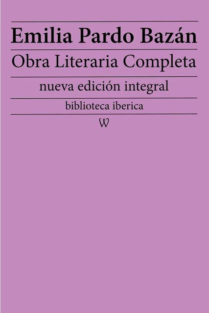Emilia Pardo Bazán: Obra literaria completa: nueva edición integral