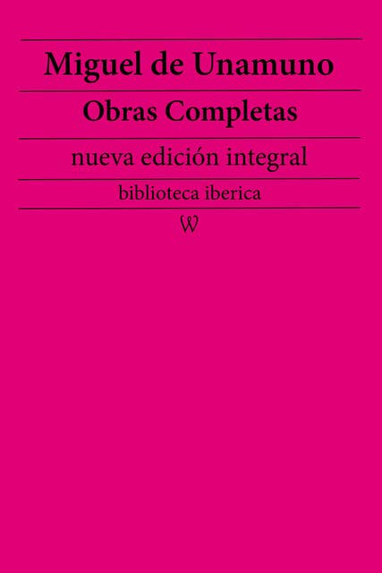 Miguel de Unamuno: Obras completas (nueva edición integral): precedido de la biografia del autor