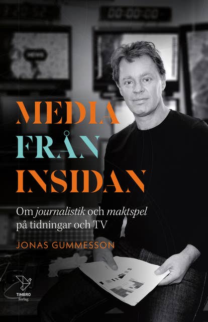 Media från insidan : om journalistik och maktspel på tidningar och TV