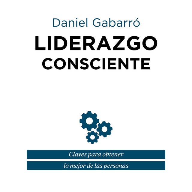 Liderazgo consciente: Claves para obtener lo mejor de las personas by Daniel Gabarró