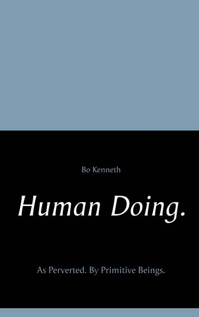 Human Doing.: As Perverted. By Primitive Beings.