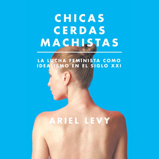 Chicas cerdas machistas: La lucha feminista como idealismo en el siglo XXI: La lucha feminista como idealismo en el siglo XXI 