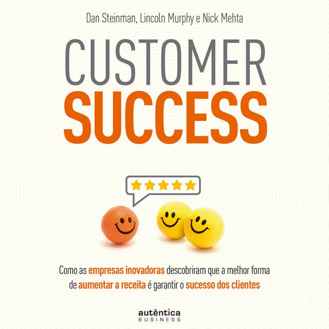 Customer Success: Como as empresas inovadoras descobriram que a melhor forma de aumentar a receita é garantir o sucesso dos clientes: Como as empresas inovadoras descobriram que a melhor forma de aumentar a receita é garantir o sucesso dos clientes 