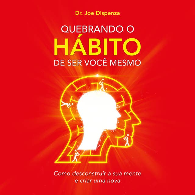 Quebrando o hábito de ser você mesmo: Como desconstruir a sua mente e criar uma nova