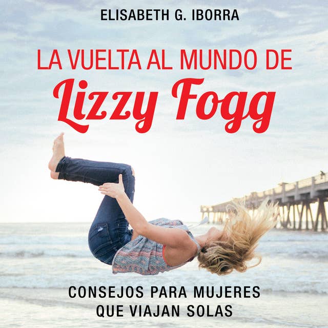 La vuelta al mundo de Lizzy Fogg. Consejos para mujeres que viajan solas: Consejos para mujeres que viajan solas