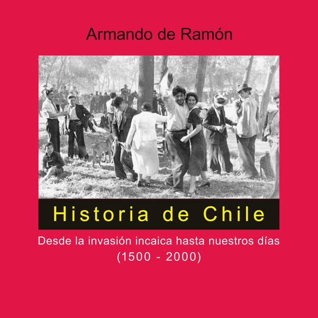 Historia de Chile. Desde la invasión incaica hasta nuestros días (1500-2000)