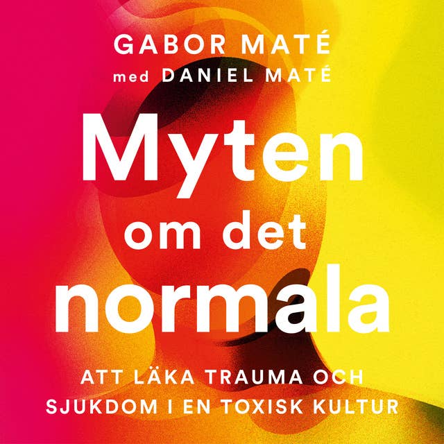 Myten om det normala : att läka trauma och sjukdom i en toxisk kultur 