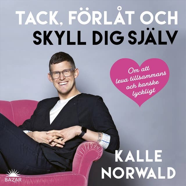 Tack, förlåt och skyll dig själv : Om att leva tillsammans och kanske lyckligt by Kalle Norwald
