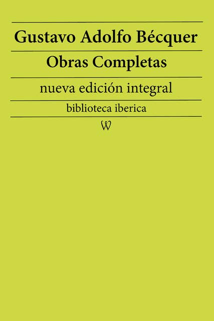 Gustavo Adolfo Bécquer: Obras completas (nueva edición integral): precedido de la biografia del autor