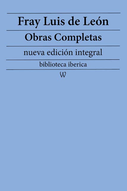 Fray Luis de León: Obras completas (nueva edición integral): precedido de la biografia del autor