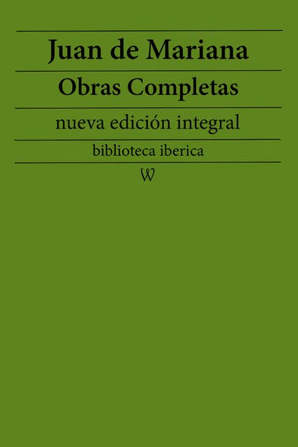 Juan de Mariana: Obras completas (nueva edición integral): precedido de la biografia del autor