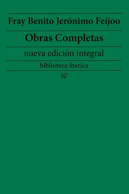 Fray Benito Jerónimo Feijoo: Obras completas (nueva edición integral): precedido de la biografia del autor