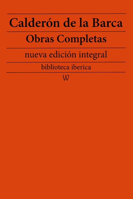 Calderón de la Barca: Obras completas (nueva edición integral): precedido de la biografia del autor