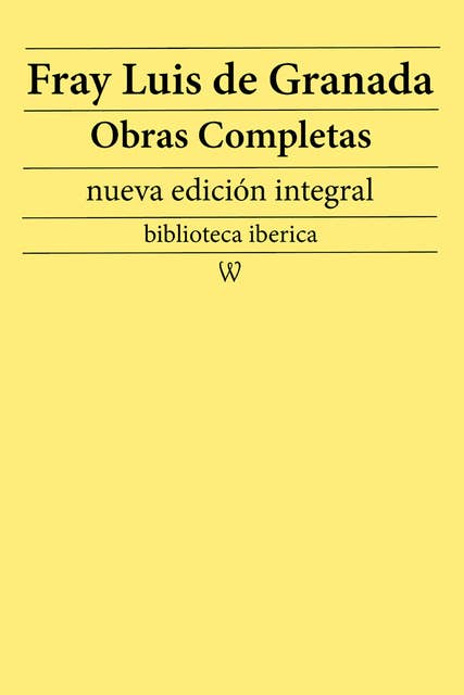 Fray Luis de Granada: Obras completas (nueva edición integral): precedido de la biografia del autor