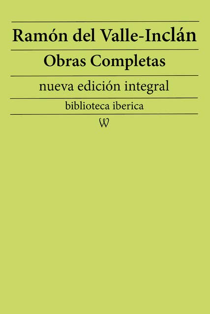 Ramón María del Valle-Inclán: Obras completas (nueva edición integral): precedido de la biografia del autor