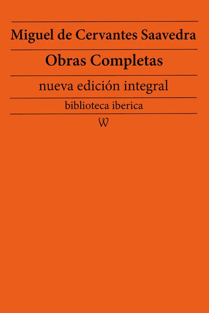 Miguel de Cervantes Saavedra: Obras completas (nueva edición integral): precedido de la biografia del autor