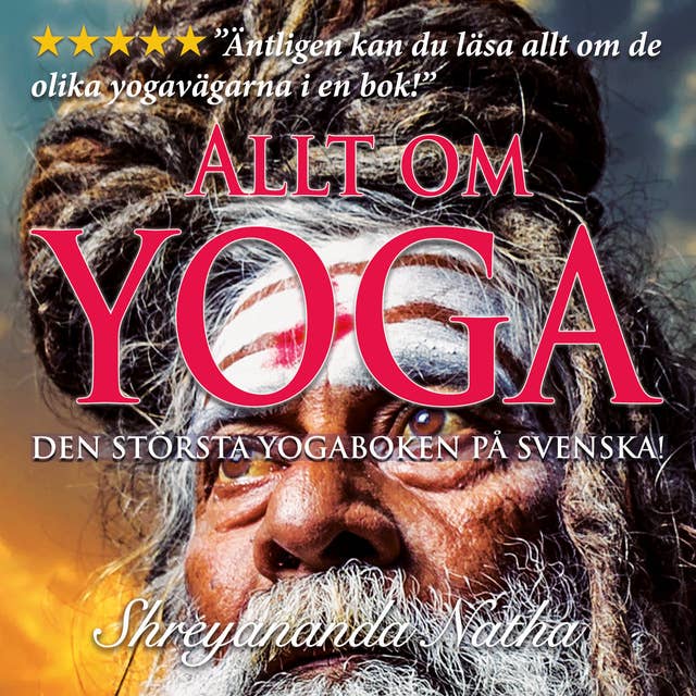 Allt om yoga – största faktaboken om yoga på svenska : Äntligen kan du höra allt om de olika yogavägarna i en bok! Kundalini, meditation, Patanjalis yoga-filosofi, yogans historia och ursprung, chakran och mycket mer