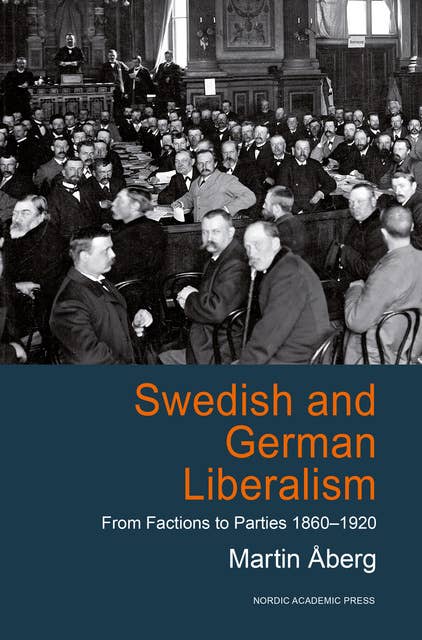 Swedish and German Liberalism: From Factions to Parties 1860-1920