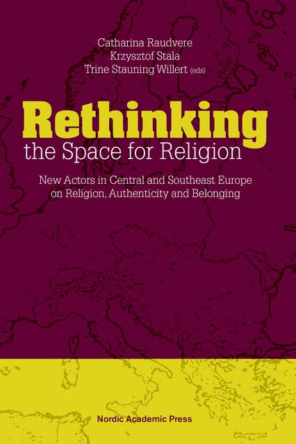 Rethinking the space for religion : new actors in Central and Southeast Europe on religion, authenticity and belonging