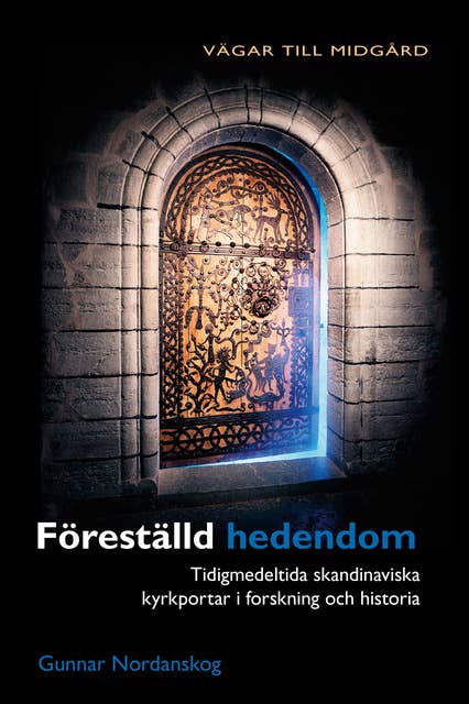 Föreställd hedendom : tidigmedeltida skandinaviska kyrkportar i forskning och historia