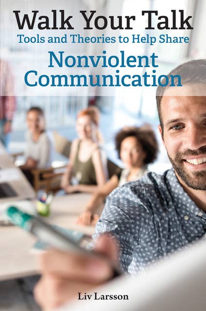 Walk Your Talk : Tools and Theories To Share Nonviolent Communication