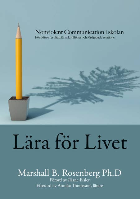 Lära för livet : Nonviolent Communication i skolan; för bättre resultat, färre konflikter och fördjupade relationer