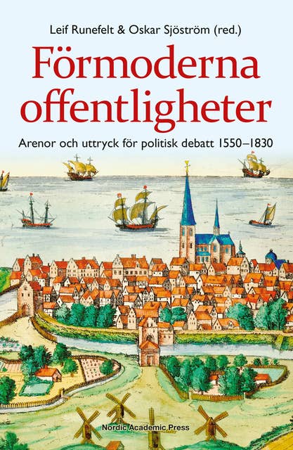 Förmoderna offentligheter : arenor och uttryck för politisk debatt 1550-1830