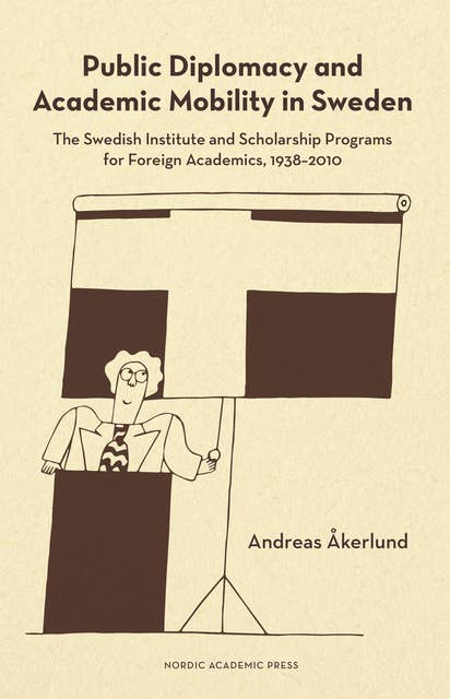 Public diplomacy and academic mobility in Sweden : the Swedish institute and scholarship programs for foreign academics 1938-2010