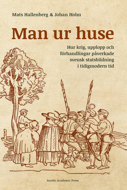 Man ur huse : hur krig, upplopp och förhandlingar påverkade svensk statsbildning i tidigmodern tid
