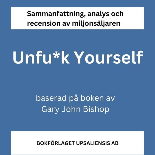 Sammanfattning av miljonsäljaren Unfu*k Yourself (Unfuck Yourself) av Gary John Bishop