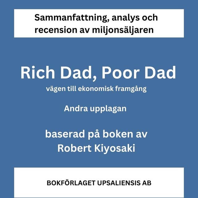 Sammanfattning av miljonsäljaren Rich Dad, Poor Dad. Vägen till ekonomisk framgång av Robert Kiyosaki. Andra upplagan. by Bokförlaget Upsaliensis