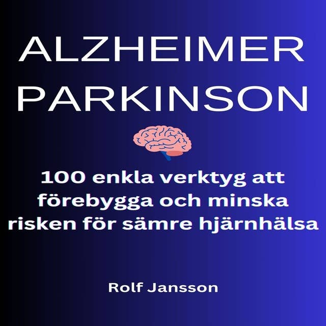 ALZHEIMER - PARKINSON. 100 enkla verktyg att förebygga och minska risken för sämre hjärnhälsa