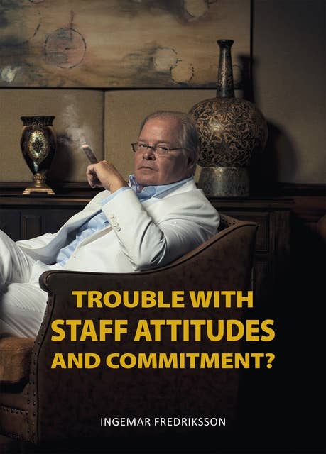Trouble with Staff Attitudes and Commitment?: A Handbook for How You Get Everyone to Contribute towards Good Results