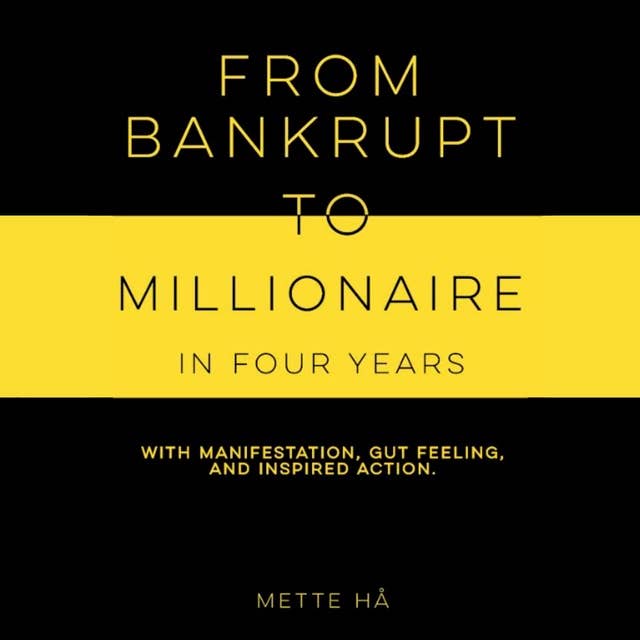 From Bankrupt to Millionaire in Four Years with Manifestation, Gut Feeling, and Inspired Action