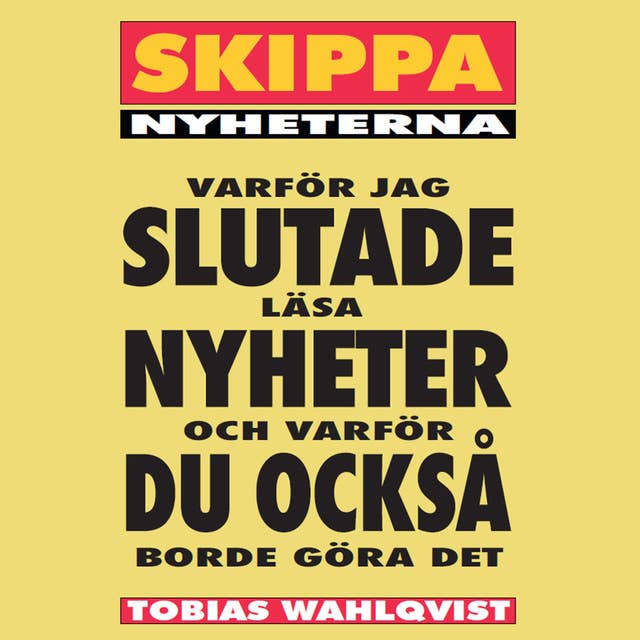 Cover for Skippa Nyheterna : Varför jag slutade läsa nyheter, och varför du också borde göra det.