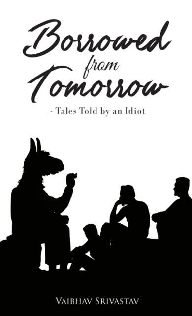 BORROWED FROM TOMORROW Tales Told by an Idiot