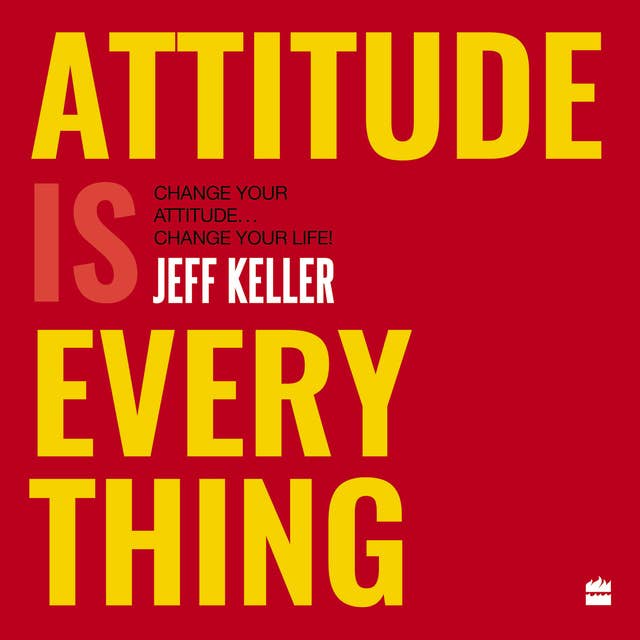 Attitude Is Everything: Change Your Attitude ... Change Your Life!
