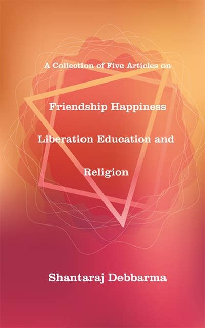 Friendship Happiness Liberation Education and Religion: A Collection of Five Articles on
