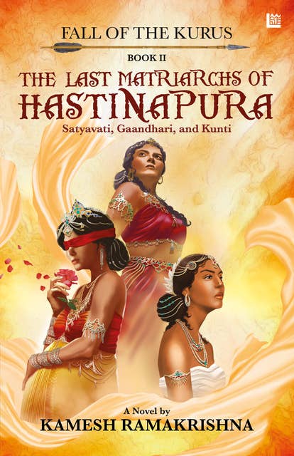 The Last Matriarchs of Hastinapura - Fall of the Kurus - Book II