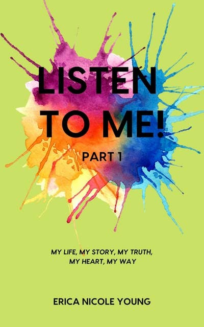 Listen to Me!: My Life, My Story, My Truth, My Heart, My Way